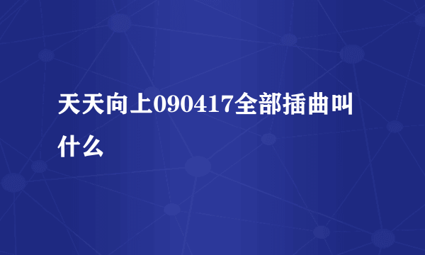 天天向上090417全部插曲叫什么