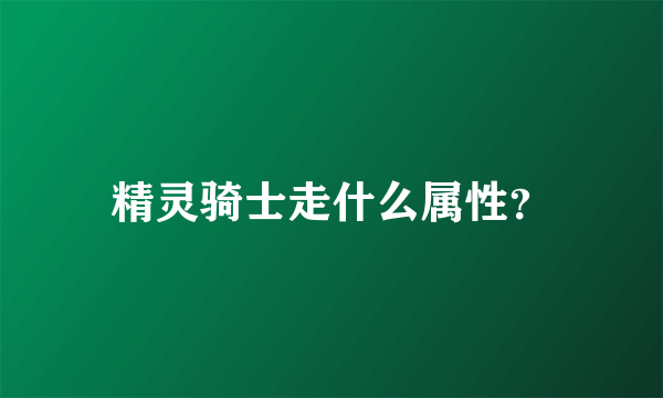 精灵骑士走什么属性？