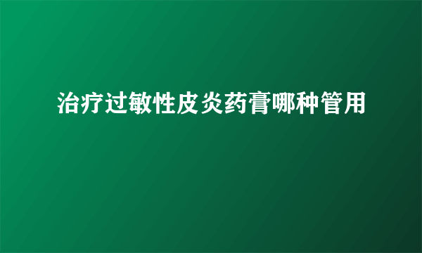 治疗过敏性皮炎药膏哪种管用