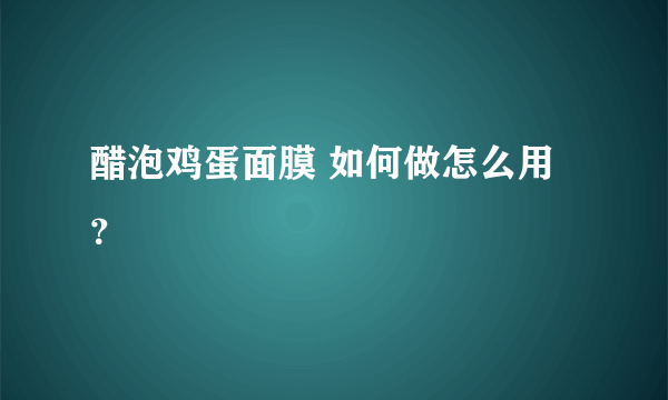 醋泡鸡蛋面膜 如何做怎么用？