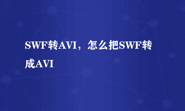 SWF转AVI，怎么把SWF转成AVI