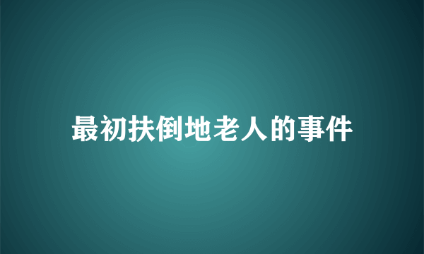 最初扶倒地老人的事件