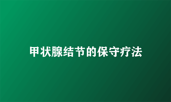 甲状腺结节的保守疗法