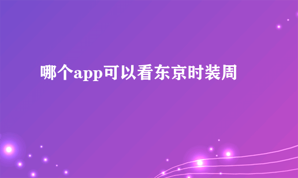哪个app可以看东京时装周