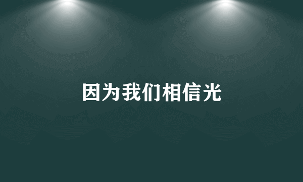 因为我们相信光