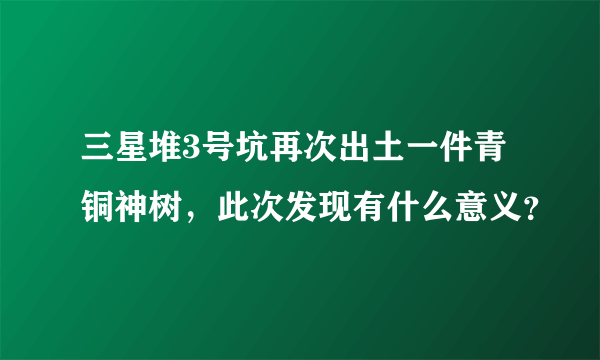 三星堆3号坑再次出土一件青铜神树，此次发现有什么意义？