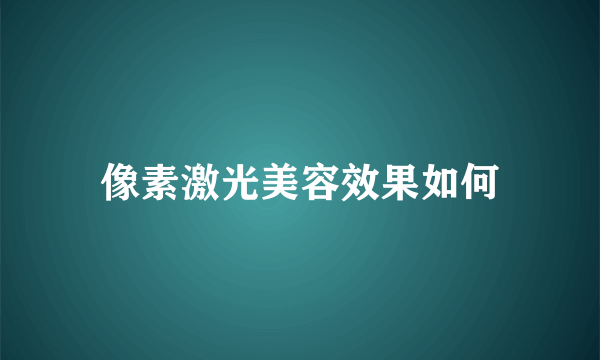 像素激光美容效果如何