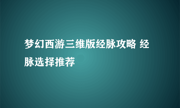 梦幻西游三维版经脉攻略 经脉选择推荐
