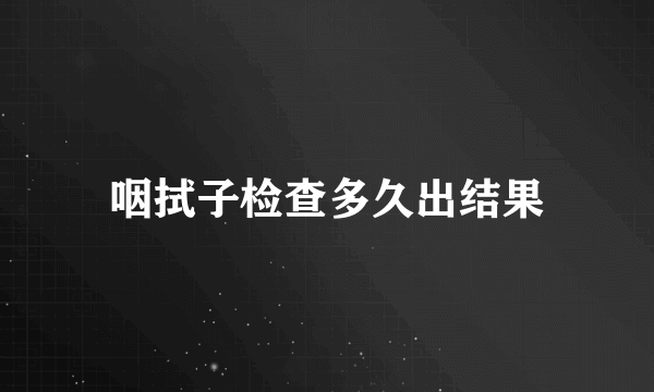 咽拭子检查多久出结果