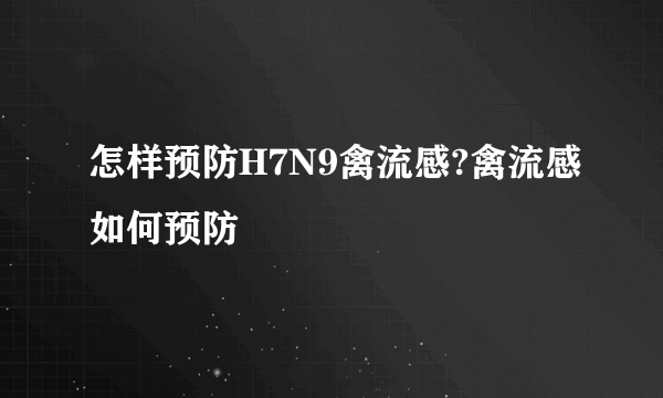怎样预防H7N9禽流感?禽流感如何预防
