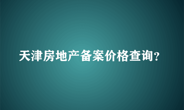 天津房地产备案价格查询？
