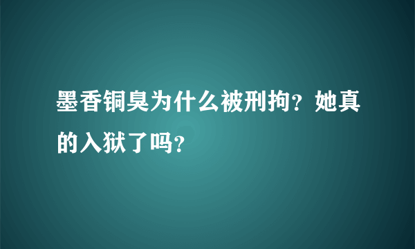 墨香铜臭为什么被刑拘？她真的入狱了吗？