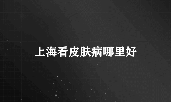 上海看皮肤病哪里好