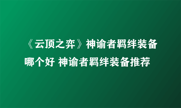 《云顶之弈》神谕者羁绊装备哪个好 神谕者羁绊装备推荐