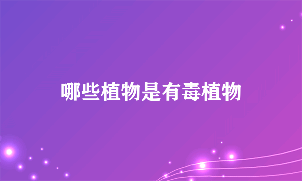哪些植物是有毒植物