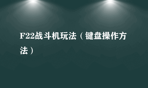 F22战斗机玩法（键盘操作方法）