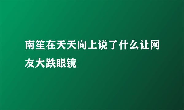 南笙在天天向上说了什么让网友大跌眼镜