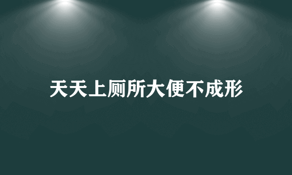 天天上厕所大便不成形