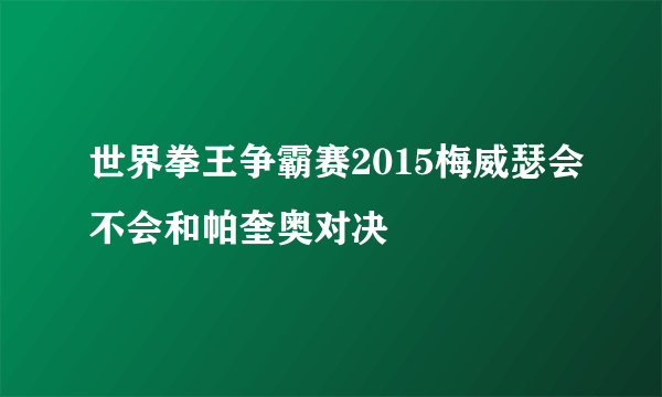 世界拳王争霸赛2015梅威瑟会不会和帕奎奥对决