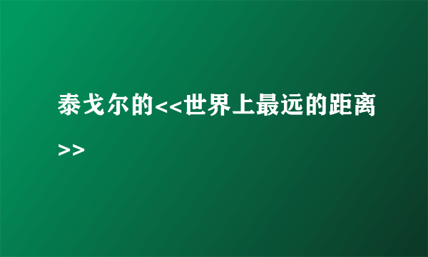 泰戈尔的<<世界上最远的距离>>