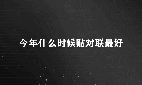 今年什么时候贴对联最好