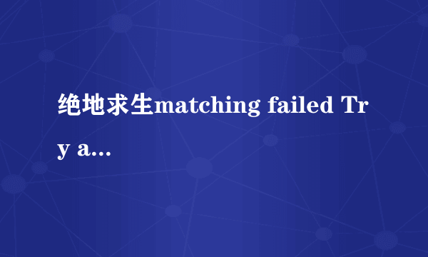 绝地求生matching failed Try again 什么意思