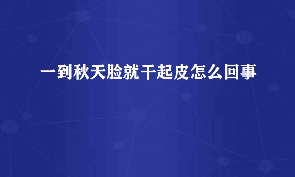 一到秋天脸就干起皮怎么回事