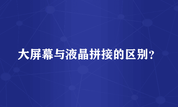 大屏幕与液晶拼接的区别？