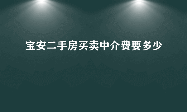 宝安二手房买卖中介费要多少