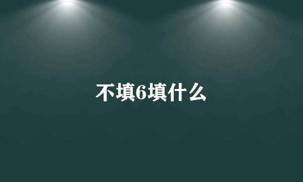 不填6填什么