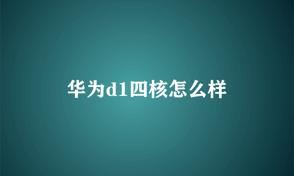 华为d1四核怎么样