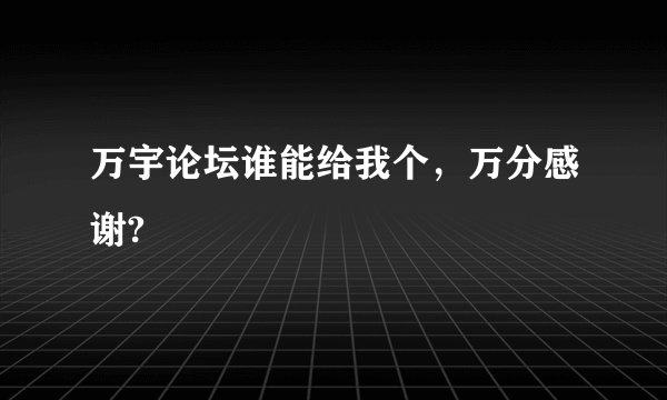 万宇论坛谁能给我个，万分感谢?