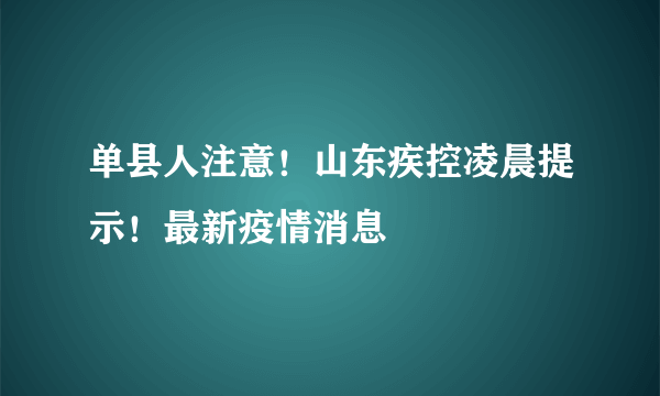 单县人注意！山东疾控凌晨提示！最新疫情消息