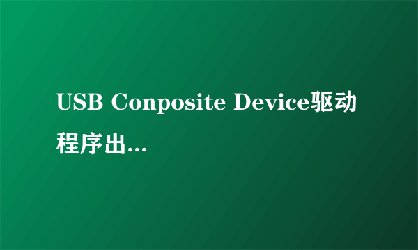 USB Conposite Device驱动程序出现问题怎么办