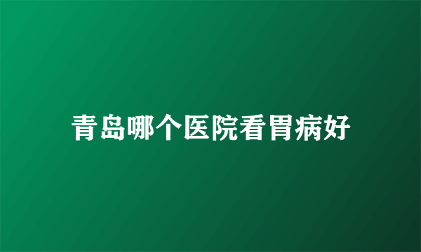 青岛哪个医院看胃病好