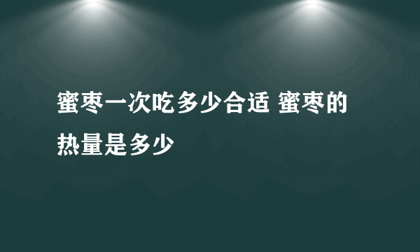 蜜枣一次吃多少合适 蜜枣的热量是多少