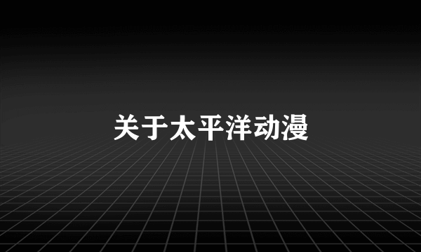 关于太平洋动漫