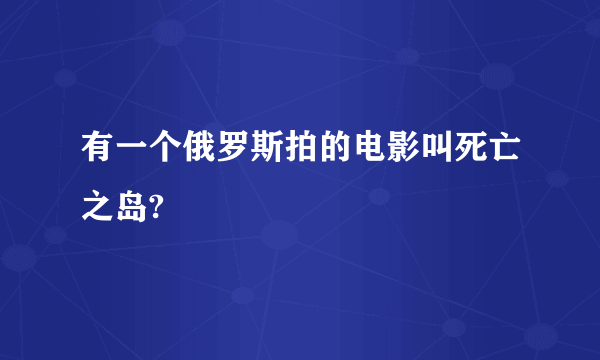 有一个俄罗斯拍的电影叫死亡之岛?