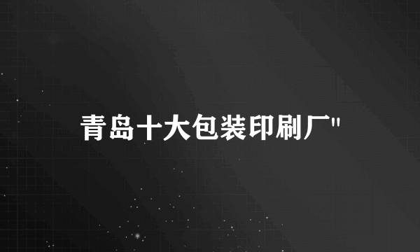 青岛十大包装印刷厂