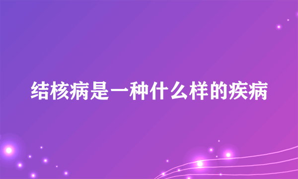 结核病是一种什么样的疾病