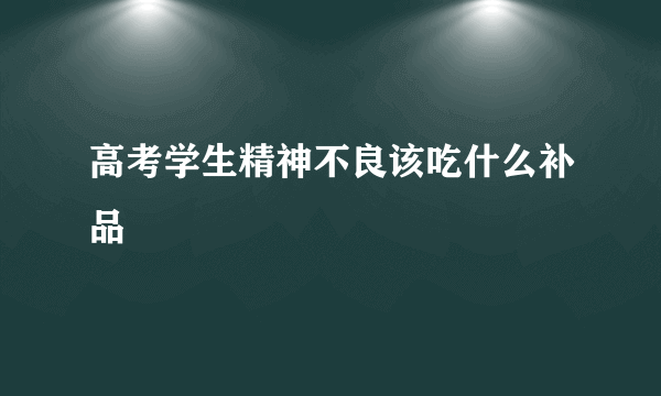 高考学生精神不良该吃什么补品