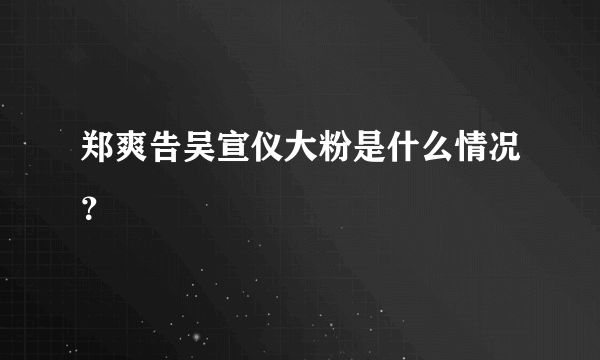 郑爽告吴宣仪大粉是什么情况？