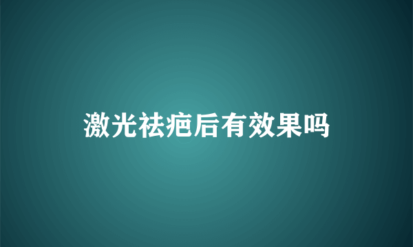 激光祛疤后有效果吗