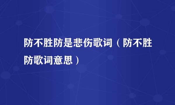 防不胜防是悲伤歌词（防不胜防歌词意思）