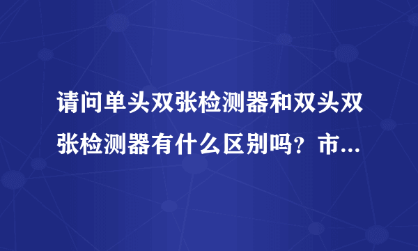 请问单头双张检测器和双头双张检测器有什么区别吗？市面上哪家品牌好用一点？
