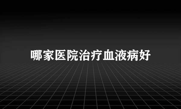 哪家医院治疗血液病好