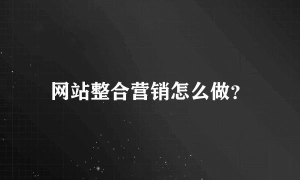 网站整合营销怎么做？