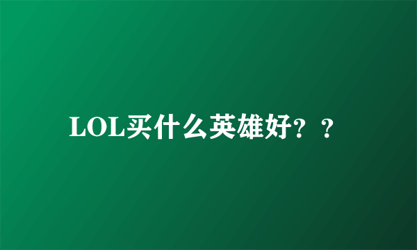 LOL买什么英雄好？？