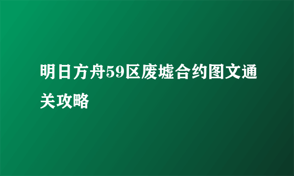 明日方舟59区废墟合约图文通关攻略