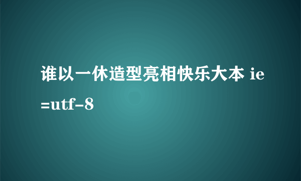 谁以一休造型亮相快乐大本 ie=utf-8